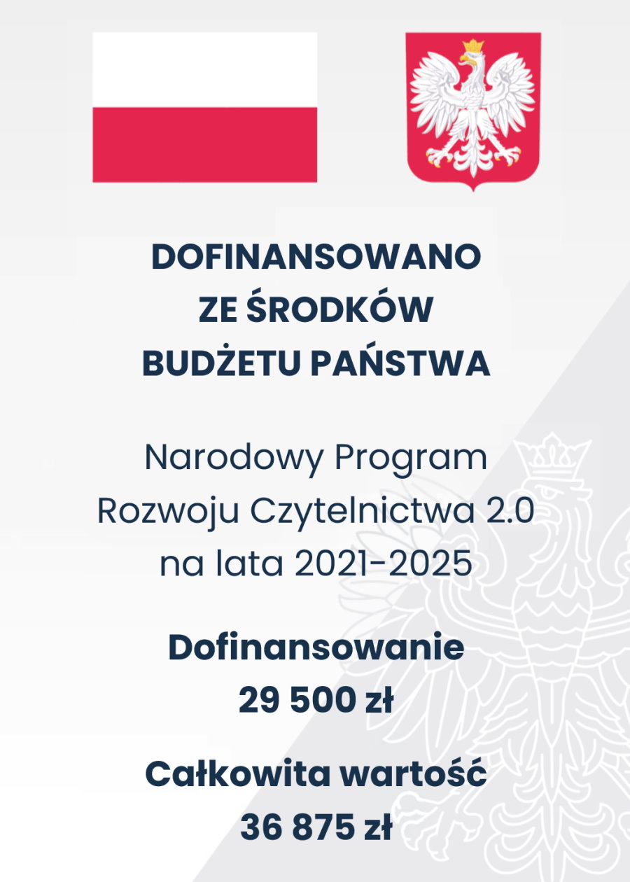 Na g&oacute;rze flaga i godło Polski. Pod nimi napisy. Dofinansowano ze środk&oacute;w budżetu państwa. Narodowy Program Rozwoju Czytelnictwa 2.0 na lata 2021-2025. Dofinansowanie 29 500 zł. Całkowita wartość 36 875 zł.