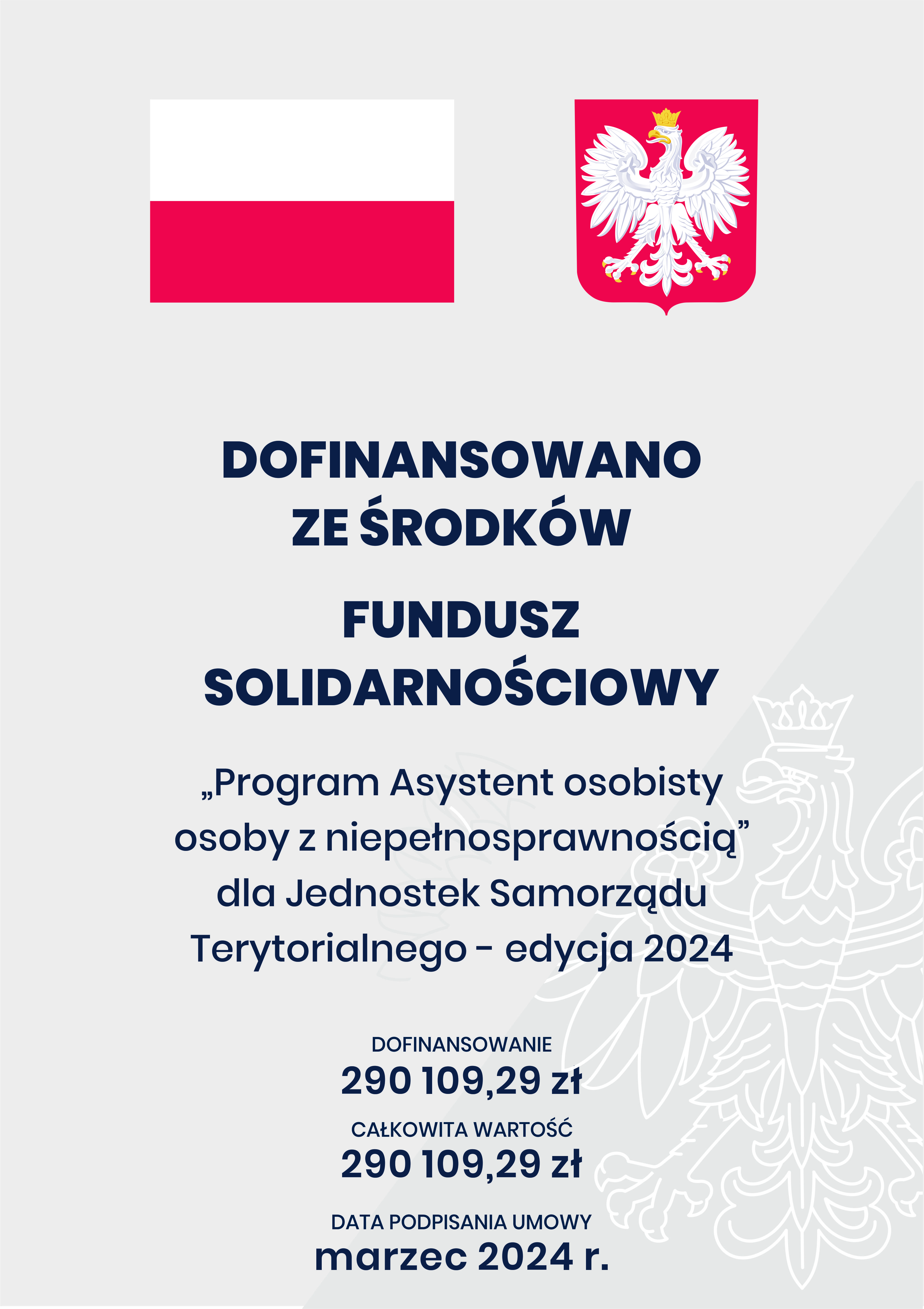Plakat. Na g&oacute;rze flaga i godło Polski. Pod nimi napisy. Dofinansowano ze środk&oacute;w Fundusz Solidarnościowy. Program Asystent osobisty osoby z niepełnosprawnością dla Jednostek Samorządu Terytorialnego &ndash; edycja 2024. Dofinansowanie 290 109,29 zł. Całkowita wartość 290 109,29 zł. Data podpisania umowy: marzec 2024 r.