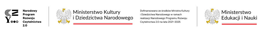 Od lewej logotyp z napisem: Narodowy Program Rozwoju Czytelnictwa 2.0. Dalej logo urzędu. To orzeł i obok napis: Ministerstwo Kultury i Dziedzictwa Narodowego. Pod napisem barwy Polski. Dalej napis. Dofinansowano ze środk&oacute;w Ministra Kultury i Dziedzictwa Narodowego w ramach realizacji Narodowego Programu Rozwoju Czytelnictwa 2.0 na lata 2021-2025. I kolejne logo urzędu. To jest orzeł i obok napis: Ministerstwo Edukacji i Nauki. Pod napisem barwy Polski.