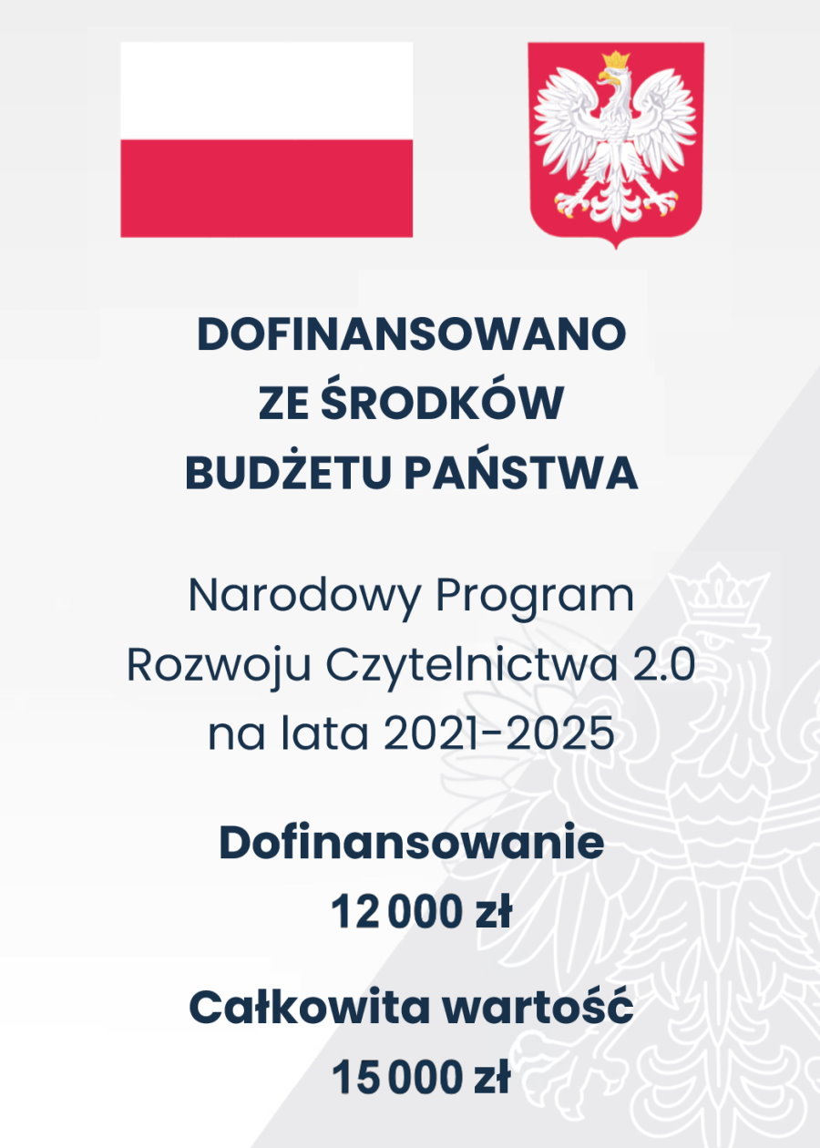 Na g&oacute;rze flaga i godło Polski. Pod nimi napisy. Dofinansowano ze środk&oacute;w budżetu państwa. Narodowy Program Rozwoju Czytelnictwa 2.0 na lata 2021-2025. Dofinansowanie 12 000 zł. Całkowita wartość 15 000 zł.