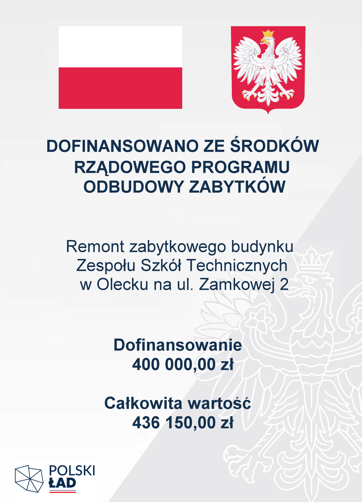 Na g&oacute;rze flaga i godło Polski. Pod nimi napisy. Dofinansowano ze środk&oacute;w Rządowego Programu Odbudowy Zabytk&oacute;w. Remont zabytkowego budynku Zespołu Szk&oacute;ł Technicznych w Olecku na ul. Zamkowej 2. Dofinansowanie 400 000,00 zł. Całkowita wartość 436 150,00 zł. W lewym dolnym rogu logo. Tj. 7 tr&oacute;jkąt&oacute;w ułożonych w kształt Polski. Obok napis: Polski Ład, a pod nim barwy Polski.