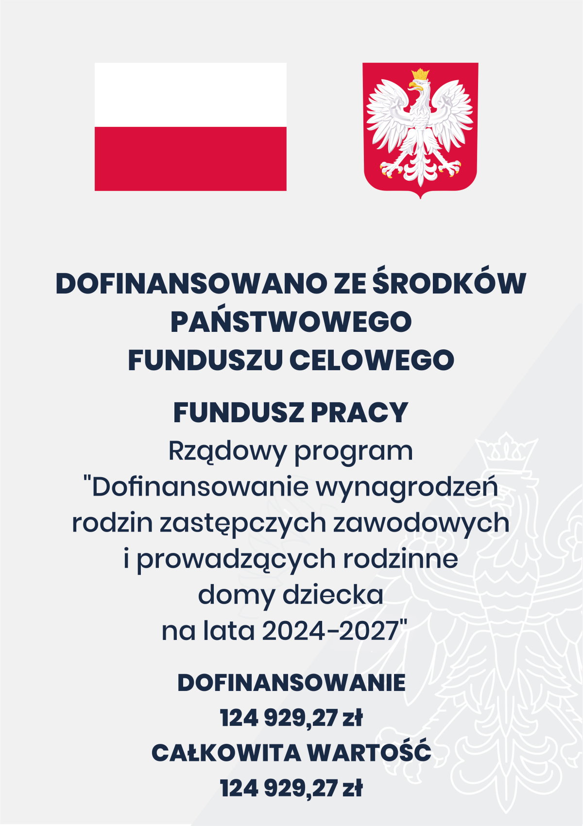 Na g&oacute;rze flaga i godło Polski. Pod nimi napisy. Dofinansowano ze środk&oacute;w Państwowego Funduszu Celowego. Fundusz Pracy. Rządowy program dofinansowanie wynagrodzeń rodzin zastępczych zawodowych i prowadzących rodzinne domy dziecka na lata 2024-2027. Dofinansowanie 124 929,27 zł. Całkowita wartość 124 929,27 zł.