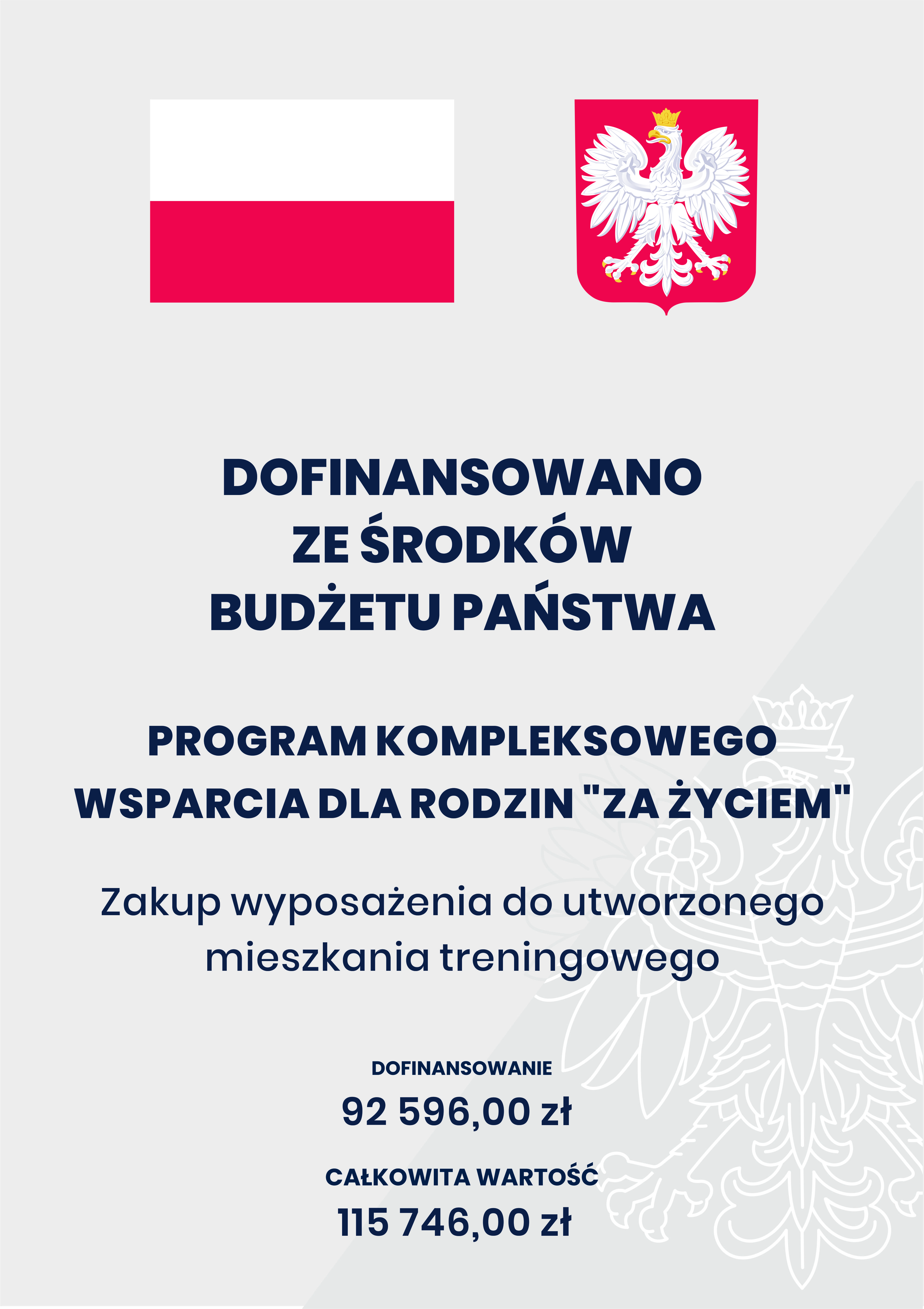 Na g&oacute;rze flaga i godło Polski. Pod nimi napisy. Dofinansowano ze środk&oacute;w budżetu państwa. Program kompleksowego wsparcia dla rodzin &bdquo;Za życiem&rdquo;. Zakup wyposażenia do utworzonego mieszkania treningowego. Dofinansowanie 92 596,00 zł. Całkowita wartość 115 746,00 zł.