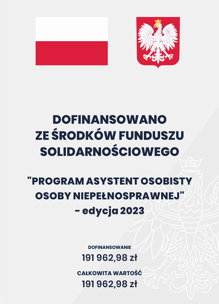 Na g&oacute;rze flaga i godło Polski. Pod nimi napisy. Dofinansowano ze środk&oacute;w Funduszu Solidarnościowego. Program Asystent osobisty osoby niepełnosprawnej &ndash; edycja 2023. Dofinansowanie 191 962,98 zł. Całkowita wartość 191 962,98 zł.