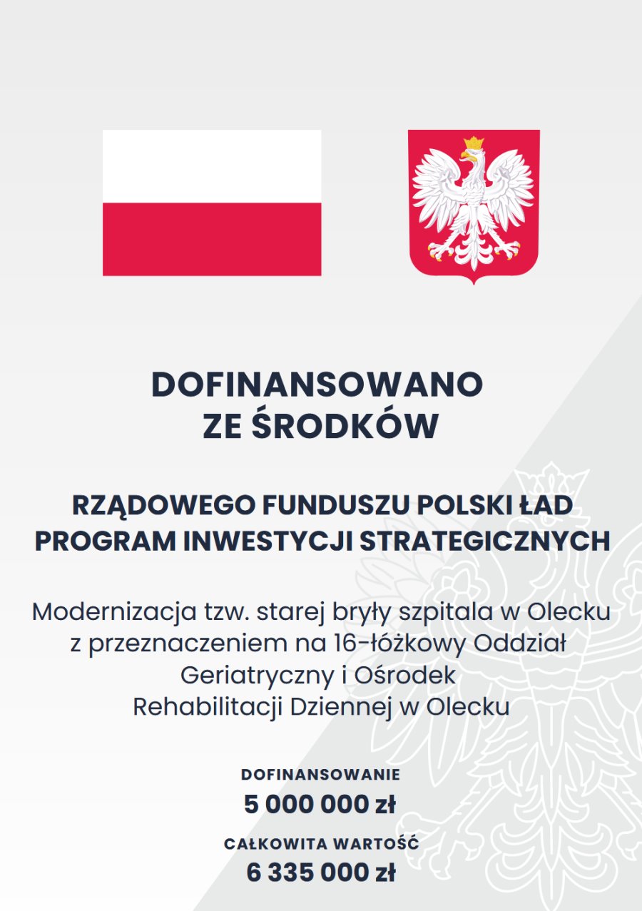 Plakat. Na g&oacute;rze flaga i godło Polski. Pod nimi napisy. Dofinansowano ze środk&oacute;w Rządowego Funduszu Polski Ład Program Inwestycji Strategicznych. Modernizacja tzw. starej bryły szpitala w Olecku z przeznaczeniem na 16-ł&oacute;żkowy Oddział Geriatryczny i Ośrodek Rehabilitacji Dziennej w Olecku. Dofinansowanie 5 000 000 zł. Całkowita wartość 6 335 000 zł.